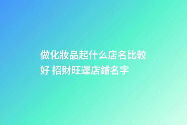 做化妝品起什么店名比較好 招財旺運店鋪名字-第1張-店鋪起名-玄機派